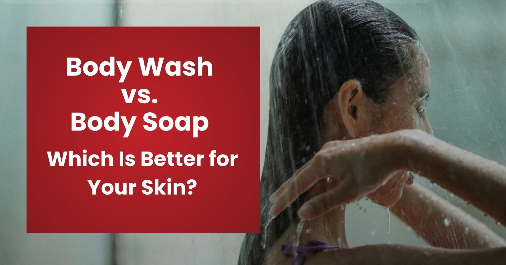 Body Wash vs. Body Soap – Which Is Better for Your Skin?
